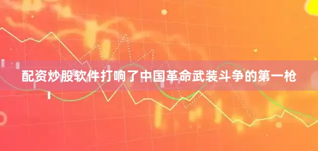 配资炒股软件打响了中国革命武装斗争的第一枪