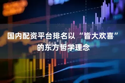 国内配资平台排名以 “皆大欢喜” 的东方哲学理念