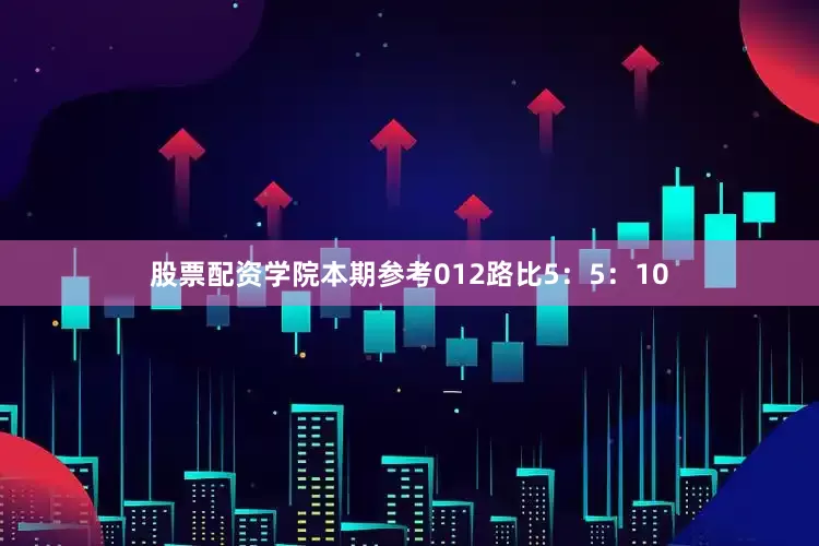 股票配资学院本期参考012路比5：5：10