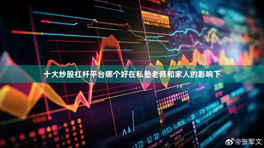 十大炒股杠杆平台哪个好在私塾老师和家人的影响下