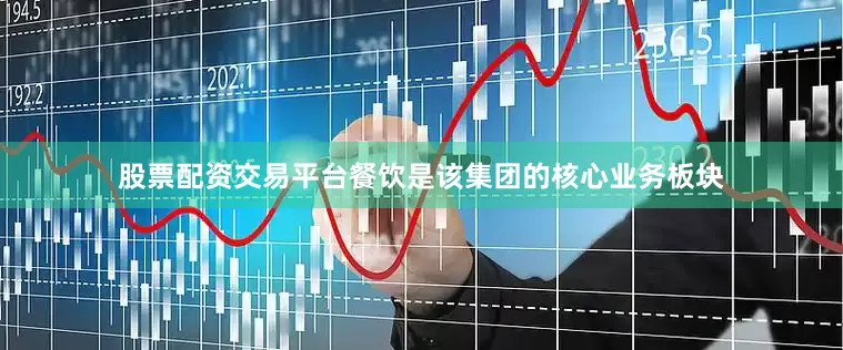 股票配资交易平台餐饮是该集团的核心业务板块