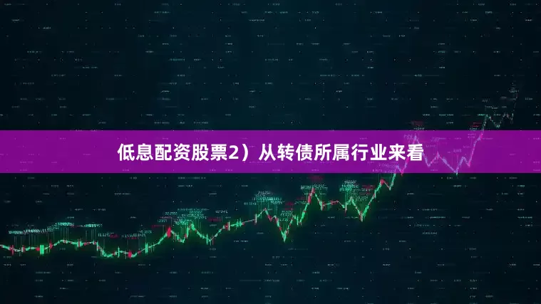 低息配资股票2）从转债所属行业来看