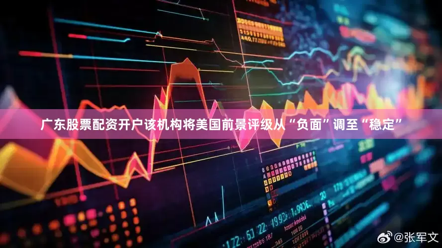 广东股票配资开户该机构将美国前景评级从“负面”调至“稳定”