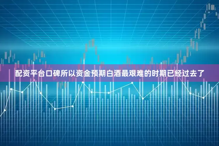 配资平台口碑所以资金预期白酒最艰难的时期已经过去了