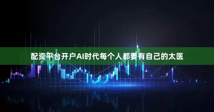 配资平台开户AI时代每个人都要有自己的太医