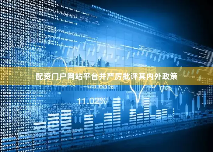 配资门户网站平台并严厉批评其内外政策