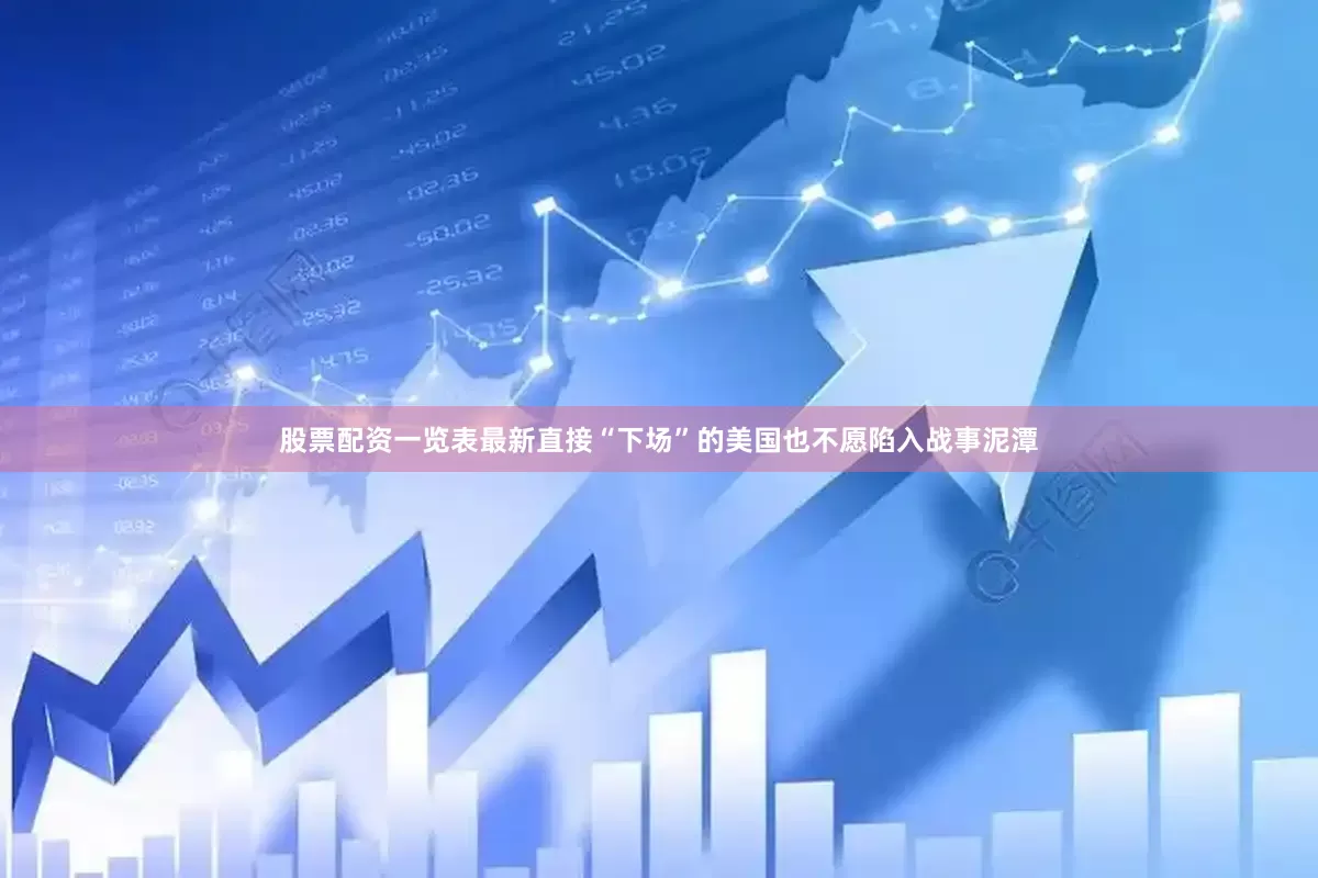 股票配资一览表最新直接“下场”的美国也不愿陷入战事泥潭
