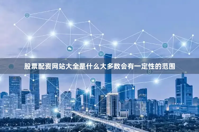 股票配资网站大全是什么大多数会有一定性的范围