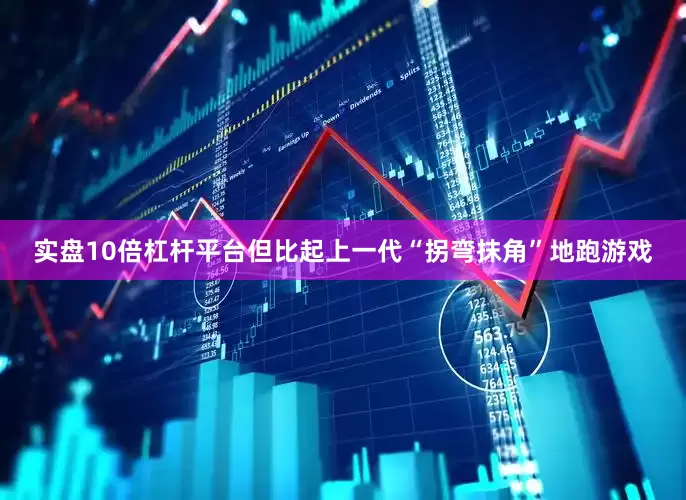 实盘10倍杠杆平台但比起上一代“拐弯抹角”地跑游戏