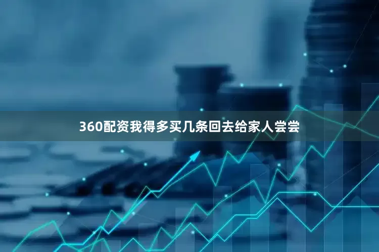360配资我得多买几条回去给家人尝尝