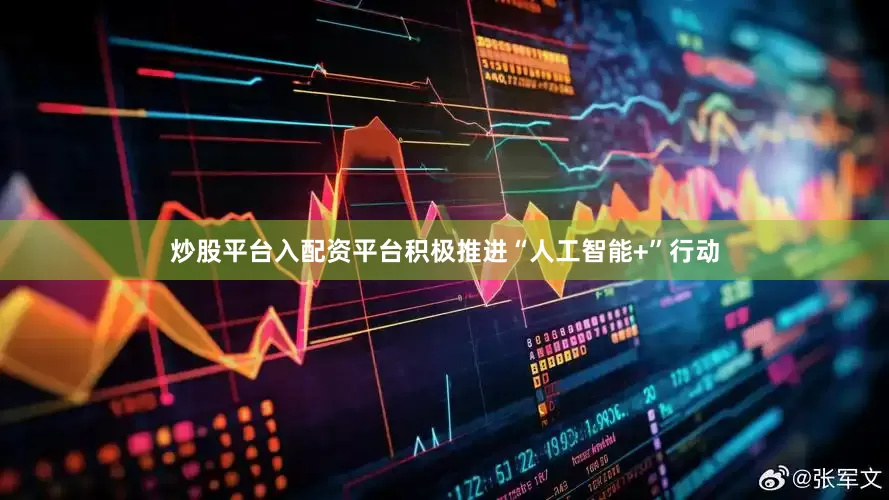 炒股平台入配资平台积极推进“人工智能+”行动