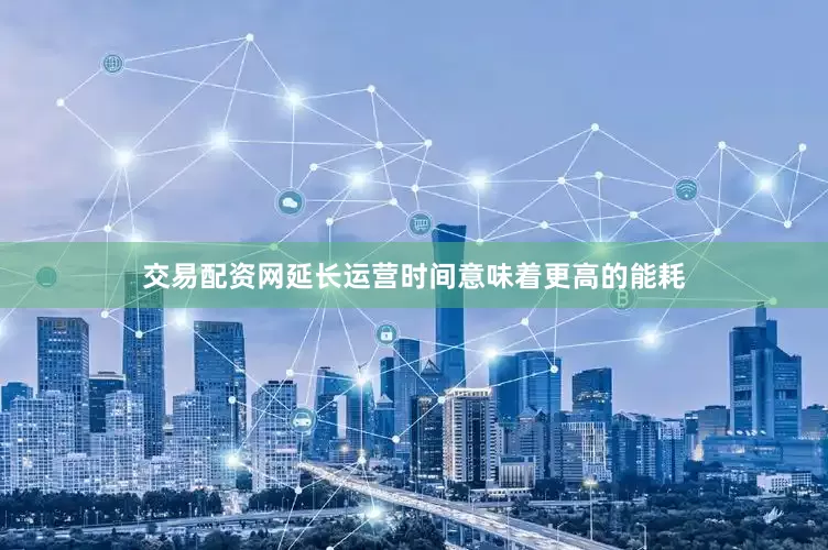 交易配资网延长运营时间意味着更高的能耗