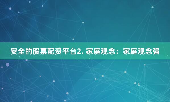 安全的股票配资平台2. 家庭观念：家庭观念强