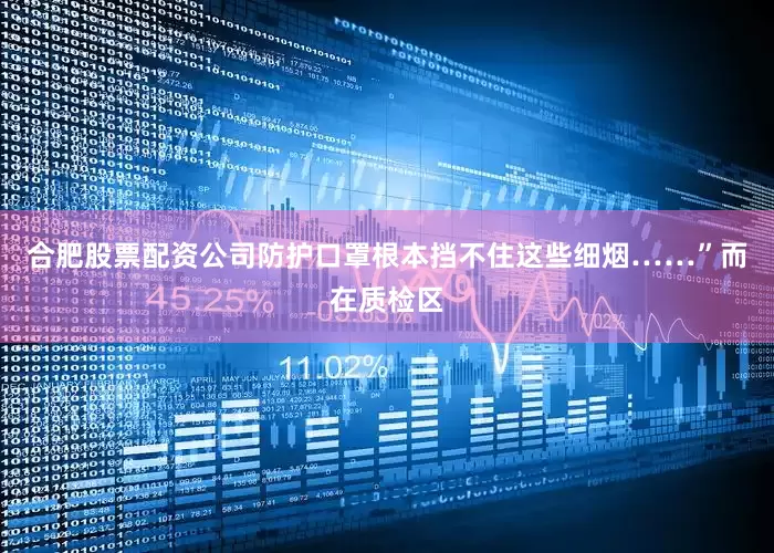 合肥股票配资公司防护口罩根本挡不住这些细烟……”而在质检区