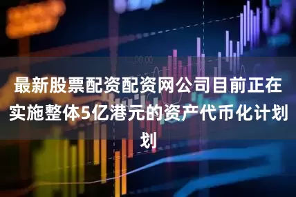 最新股票配资配资网公司目前正在实施整体5亿港元的资产代币化计划