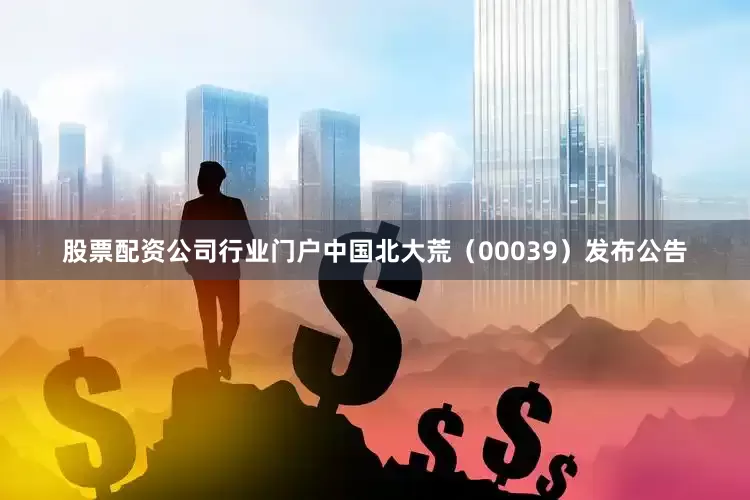 股票配资公司行业门户中国北大荒（00039）发布公告