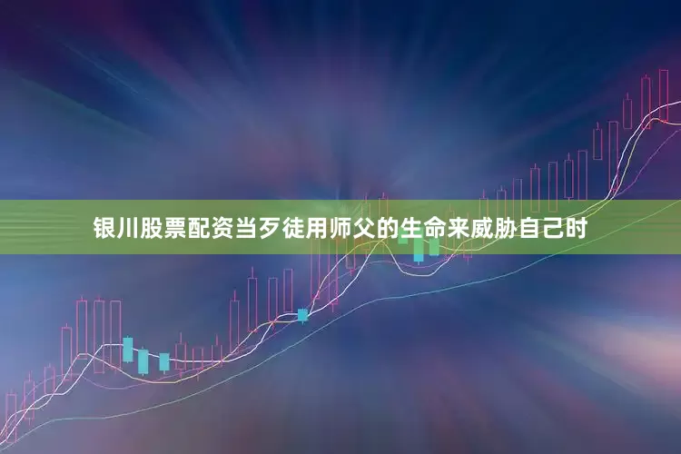 银川股票配资当歹徒用师父的生命来威胁自己时