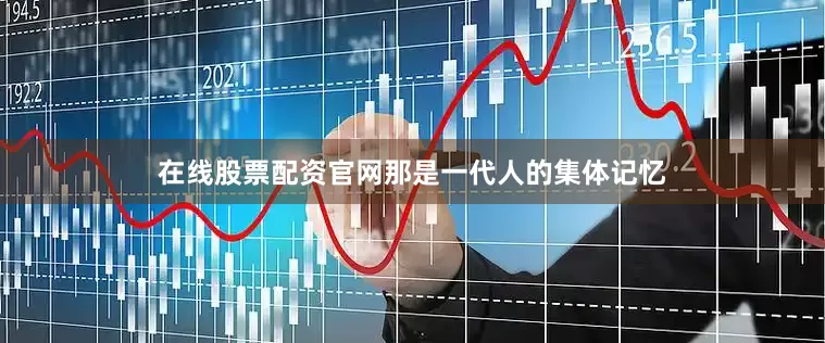 在线股票配资官网那是一代人的集体记忆
