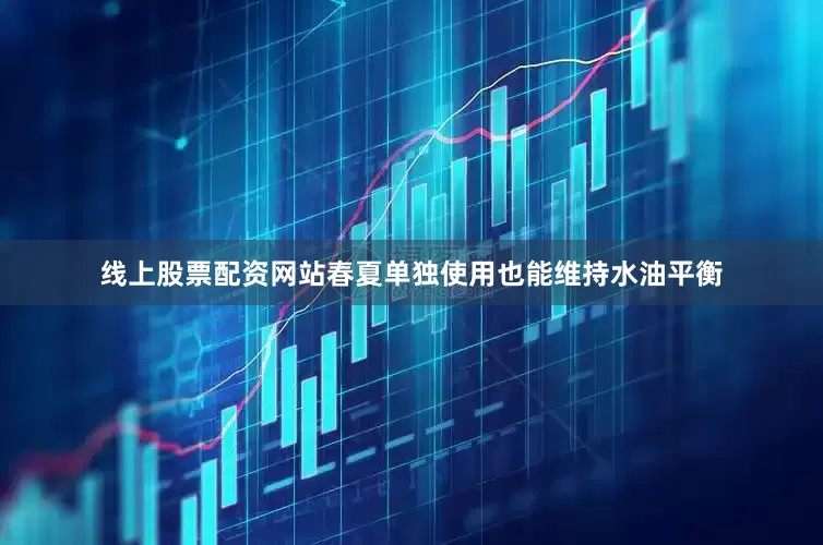 线上股票配资网站春夏单独使用也能维持水油平衡