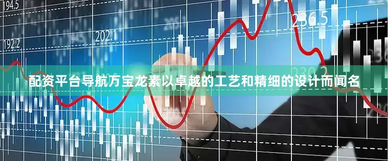 配资平台导航万宝龙素以卓越的工艺和精细的设计而闻名