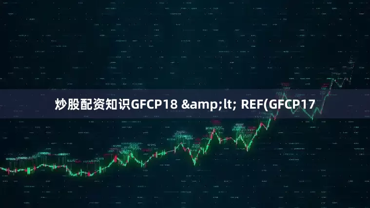 炒股配资知识GFCP18 &lt; REF(GFCP17