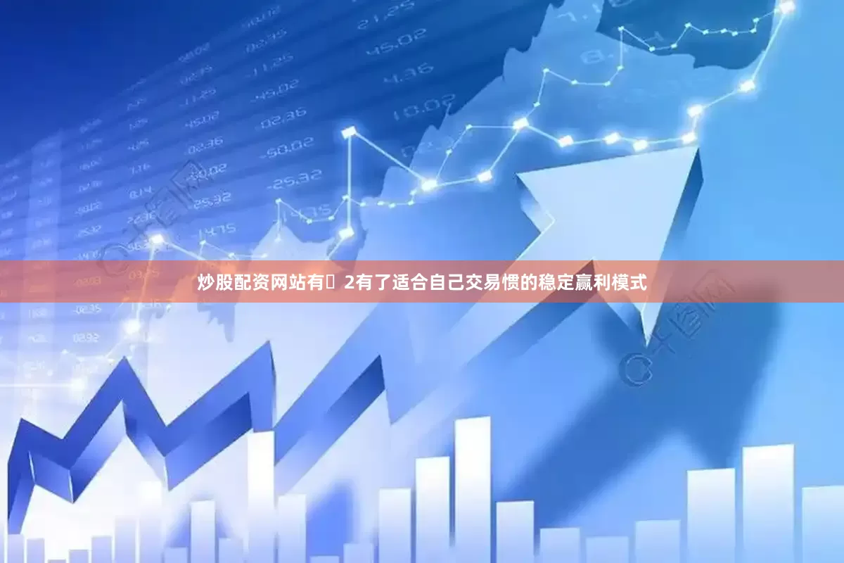 炒股配资网站有​2有了适合自己交易惯的稳定赢利模式