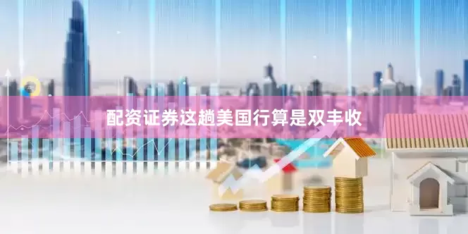 配资证券这趟美国行算是双丰收