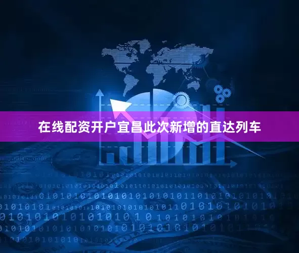 在线配资开户宜昌此次新增的直达列车