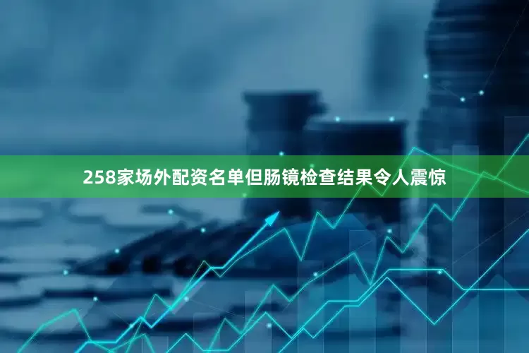 258家场外配资名单但肠镜检查结果令人震惊