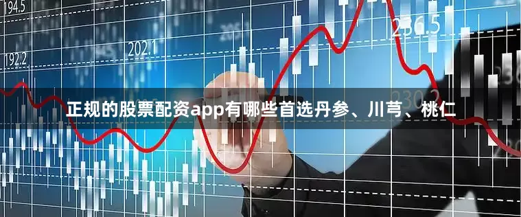 正规的股票配资app有哪些首选丹参、川芎、桃仁