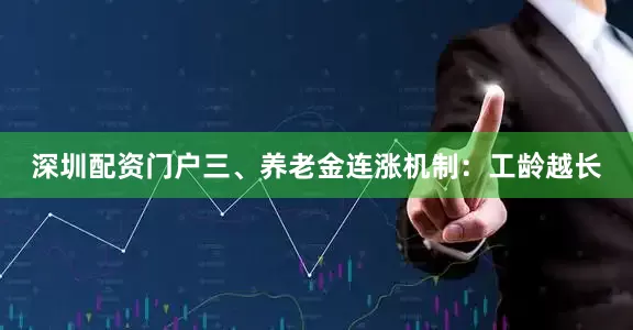 深圳配资门户三、养老金连涨机制：工龄越长