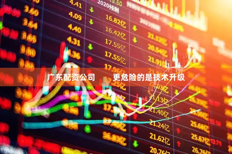 广东配资公司        更危险的是技术升级