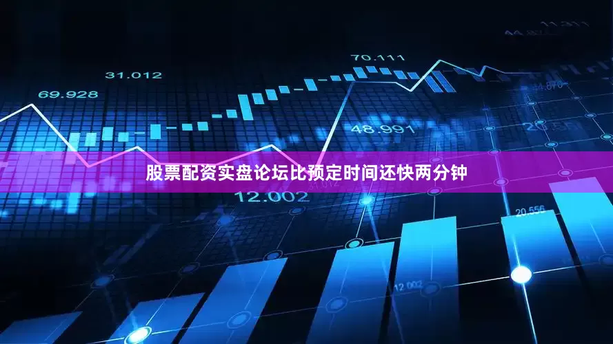 股票配资实盘论坛比预定时间还快两分钟