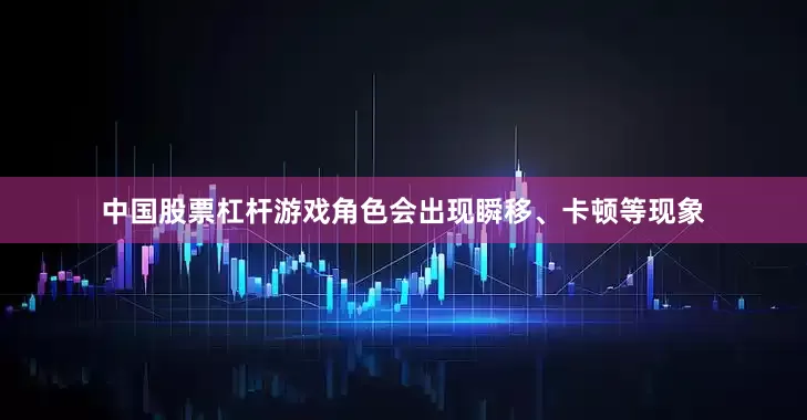 中国股票杠杆游戏角色会出现瞬移、卡顿等现象