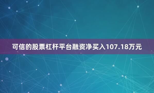 可信的股票杠杆平台融资净买入107.18万元