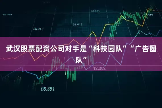 武汉股票配资公司对手是“科技园队”“广告圈队”