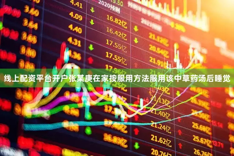 线上配资平台开户张某庚在家按服用方法服用该中草药汤后睡觉