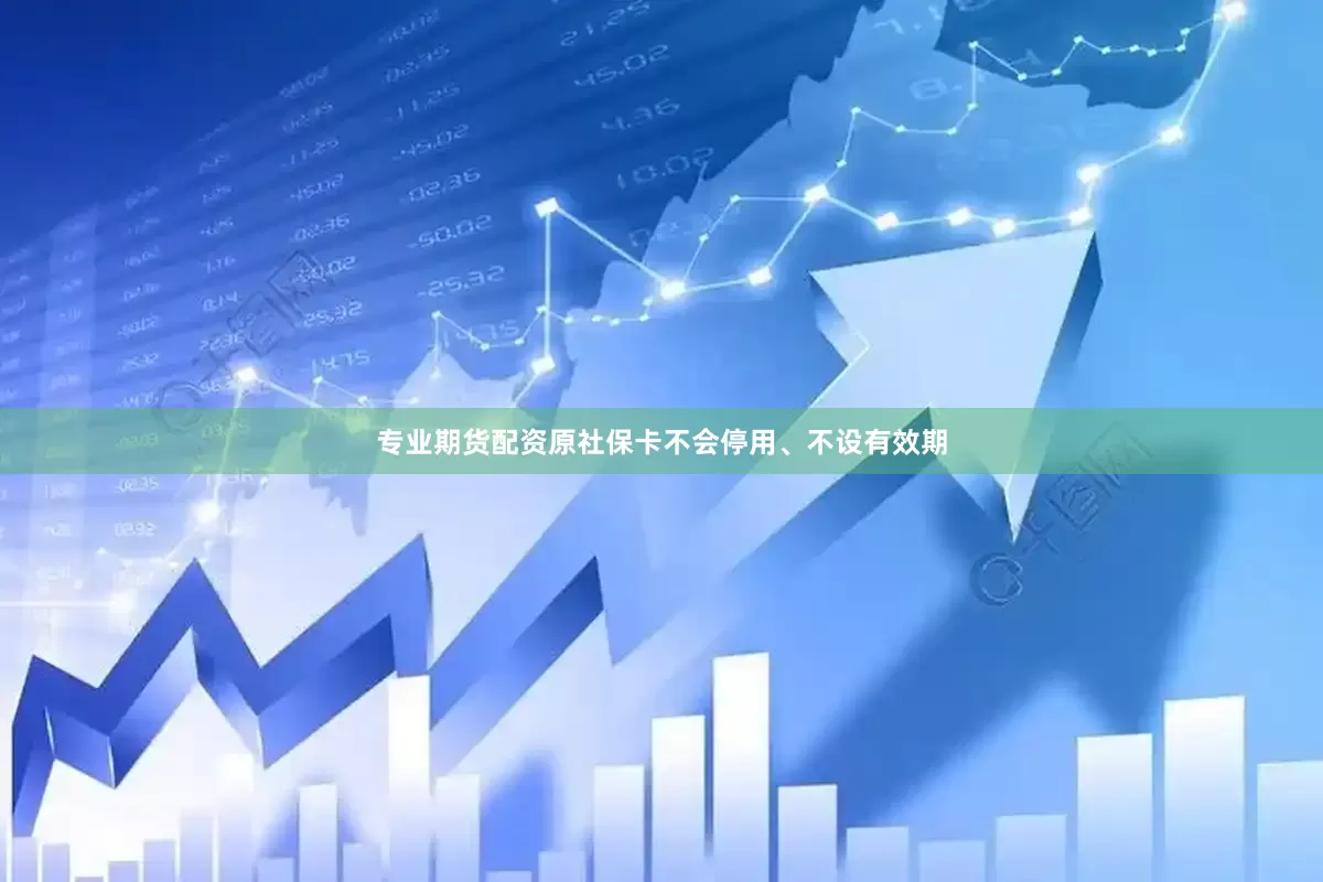 专业期货配资原社保卡不会停用、不设有效期