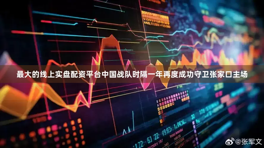 最大的线上实盘配资平台中国战队时隔一年再度成功守卫张家口主场