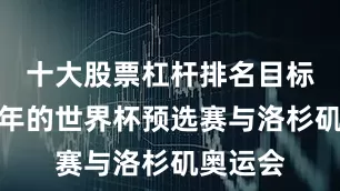 十大股票杠杆排名目标直指明年的世界杯预选赛与洛杉矶奥运会