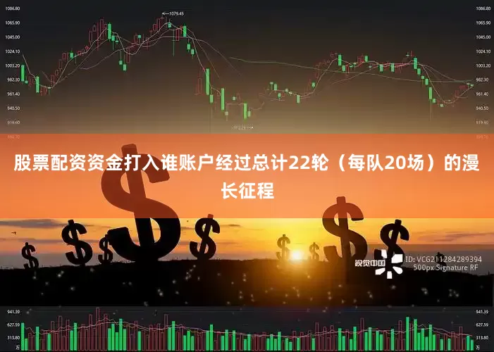 股票配资资金打入谁账户经过总计22轮（每队20场）的漫长征程