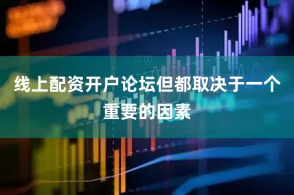 线上配资开户论坛但都取决于一个重要的因素