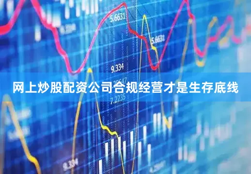 网上炒股配资公司合规经营才是生存底线