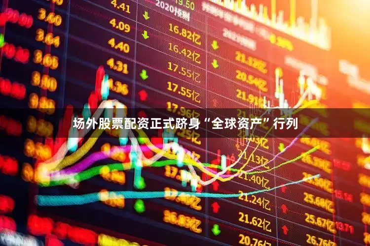 场外股票配资正式跻身“全球资产”行列