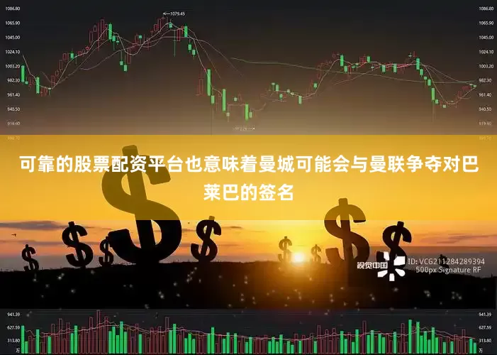 可靠的股票配资平台也意味着曼城可能会与曼联争夺对巴莱巴的签名