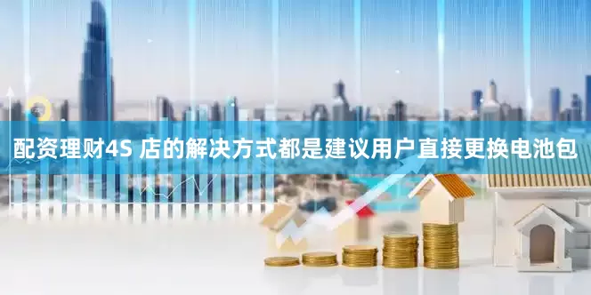 配资理财4S 店的解决方式都是建议用户直接更换电池包