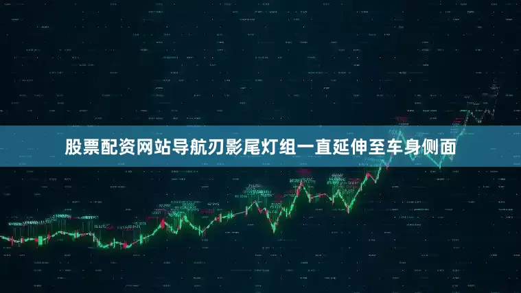 股票配资网站导航刃影尾灯组一直延伸至车身侧面