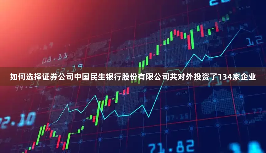 如何选择证券公司中国民生银行股份有限公司共对外投资了134家企业
