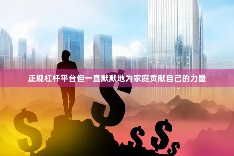 正规杠杆平台但一直默默地为家庭贡献自己的力量