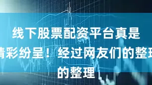 线下股票配资平台真是精彩纷呈！经过网友们的整理